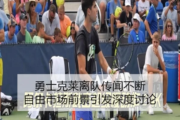 勇士克莱离队传闻不断 自由市场前景引发深度讨论